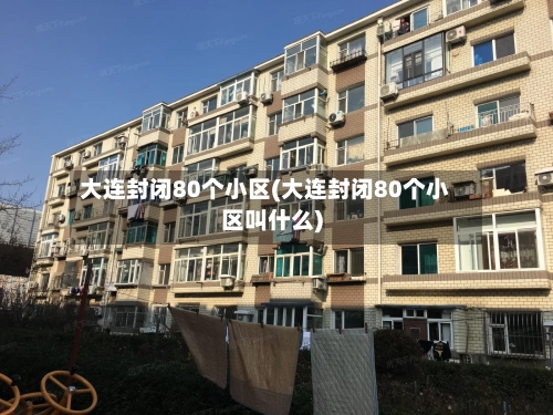 大连封闭80个小区(大连封闭80个小区叫什么)