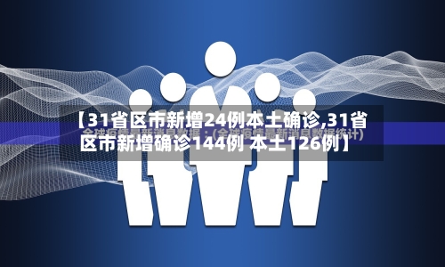 【31省区市新增24例本土确诊,31省区市新增确诊144例 本土126例】-第2张图片