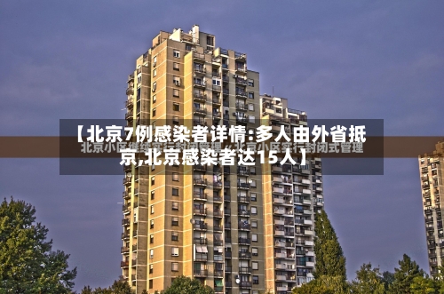 【北京7例感染者详情:多人由外省抵京,北京感染者达15人】
