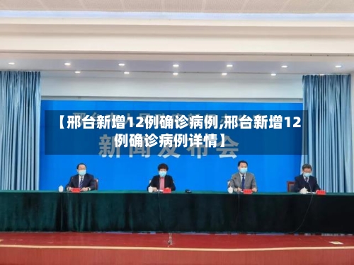【邢台新增12例确诊病例,邢台新增12例确诊病例详情】-第2张图片