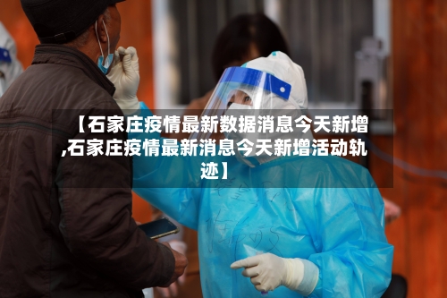 【石家庄疫情最新数据消息今天新增,石家庄疫情最新消息今天新增活动轨迹】-第2张图片