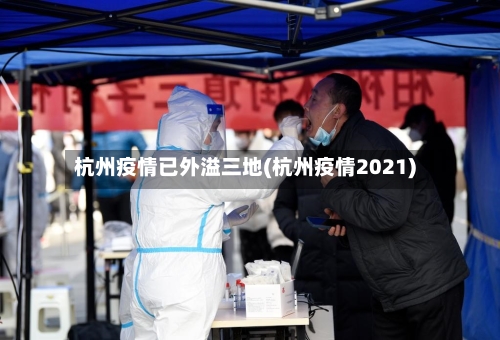 杭州疫情已外溢三地(杭州疫情2021)-第2张图片