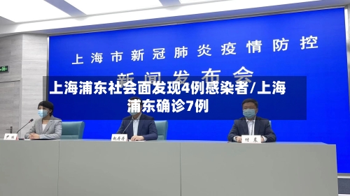 上海浦东社会面发现4例感染者/上海浦东确诊7例