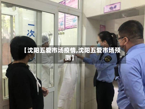 【沈阳五爱市场疫情,沈阳五爱市场预测】-第2张图片