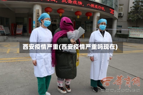西安疫情严重(西安疫情严重吗现在)