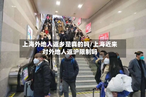 上海外地人返乡是真的吗/上海近来对外地人返沪限制吗-第3张图片