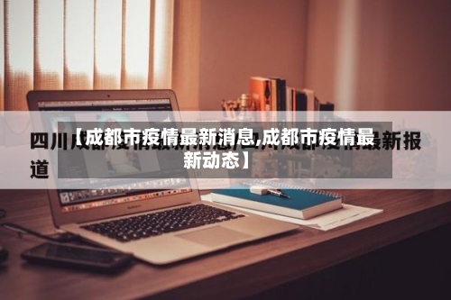 【成都市疫情最新消息,成都市疫情最新动态】