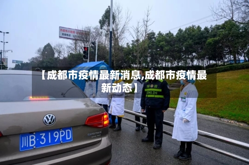 【成都市疫情最新消息,成都市疫情最新动态】-第2张图片