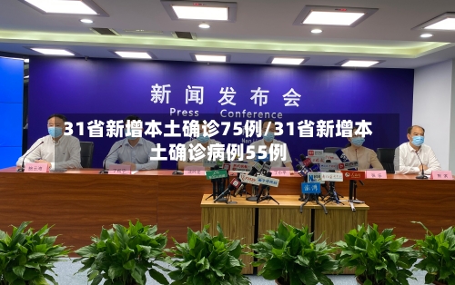 31省新增本土确诊75例/31省新增本土确诊病例55例-第3张图片