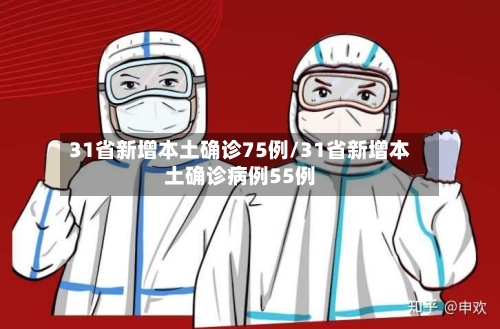 31省新增本土确诊75例/31省新增本土确诊病例55例-第2张图片