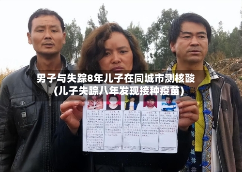 男子与失踪8年儿子在同城市测核酸(儿子失踪八年发现接种疫苗)-第2张图片