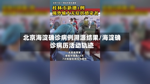 北京海淀确诊病例溯源结果/海淀确诊病历活动轨迹-第3张图片