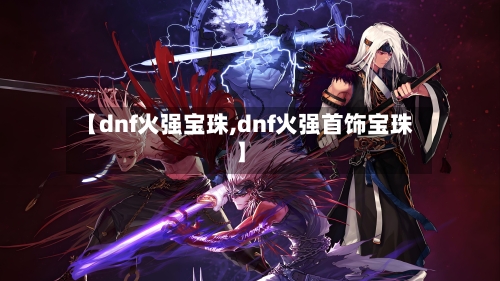 【dnf火强宝珠,dnf火强首饰宝珠】-第2张图片