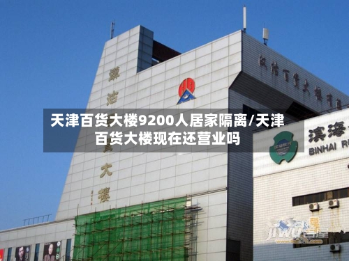 天津百货大楼9200人居家隔离/天津百货大楼现在还营业吗
