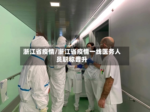 浙江省疫情/浙江省疫情一线医务人员职称晋升