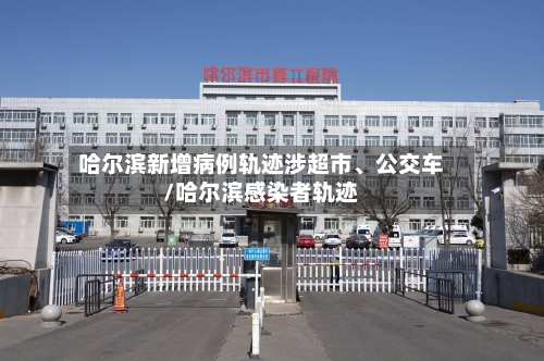 哈尔滨新增病例轨迹涉超市、公交车/哈尔滨感染者轨迹-第3张图片