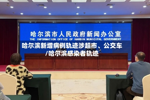 哈尔滨新增病例轨迹涉超市、公交车/哈尔滨感染者轨迹