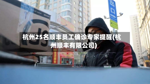 杭州25名顺丰员工确诊专家提醒(杭州顺丰有限公司)