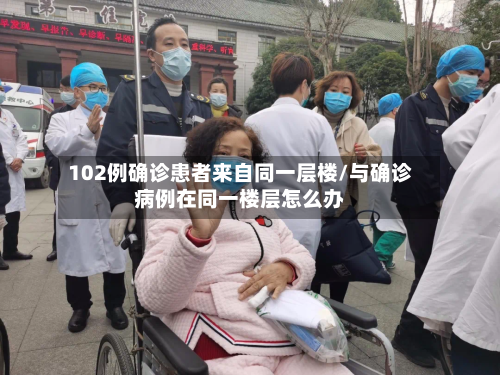 102例确诊患者来自同一层楼/与确诊病例在同一楼层怎么办-第2张图片