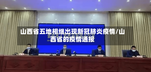 山西省五地相继出现新冠肺炎疫情/山西省的疫情通报-第3张图片