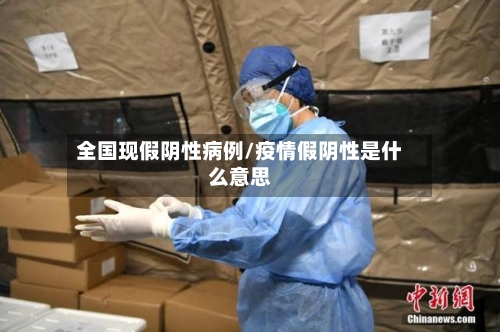 全国现假阴性病例/疫情假阴性是什么意思