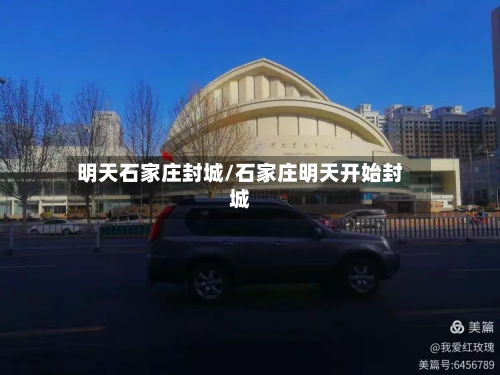 明天石家庄封城/石家庄明天开始封城-第3张图片