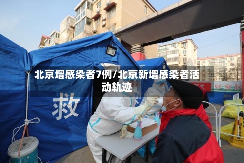 北京增感染者7例/北京新增感染者活动轨迹
