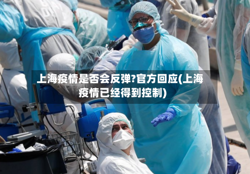 上海疫情是否会反弹?官方回应(上海疫情已经得到控制)