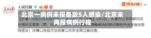 北京一病例未报备致5人感染/北京未再报病例行程-第2张图片