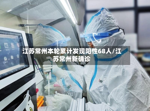 江苏常州本轮累计发现阳性68人/江苏常州新确诊