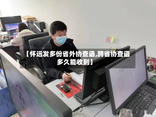 【怀远发多份省外协查函,跨省协查函多久能收到】