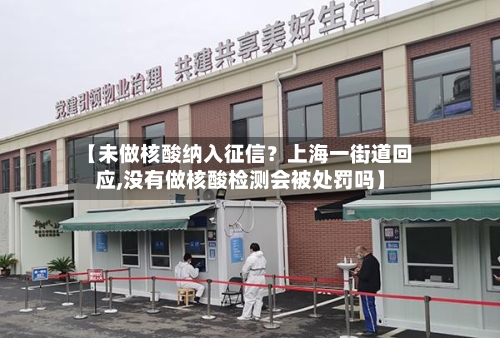 【未做核酸纳入征信？上海一街道回应,没有做核酸检测会被处罚吗】-第2张图片