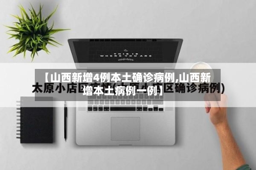 【山西新增4例本土确诊病例,山西新增本土病例一例】