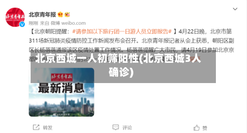北京西城一人初筛阳性(北京西城3人确诊)-第3张图片