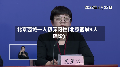 北京西城一人初筛阳性(北京西城3人确诊)