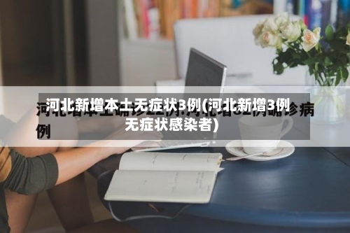 河北新增本土无症状3例(河北新增3例无症状感染者)
