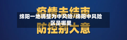 绵阳一地调整为中风险/绵阳中风险区是哪里-第2张图片