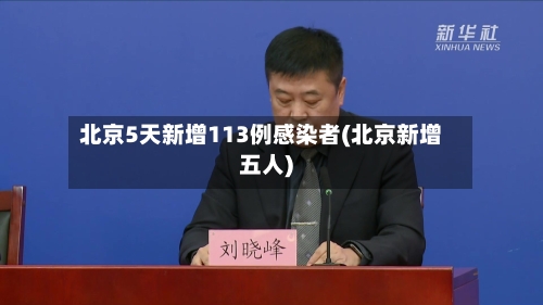 北京5天新增113例感染者(北京新增五人)