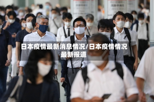 日本疫情最新消息情况/日本疫情情况最新报道