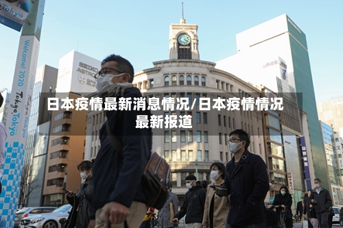 日本疫情最新消息情况/日本疫情情况最新报道-第2张图片