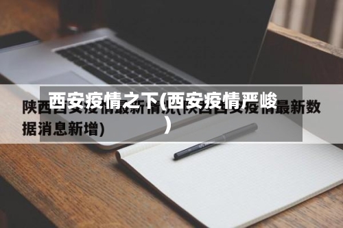 西安疫情之下(西安疫情严峻)-第2张图片