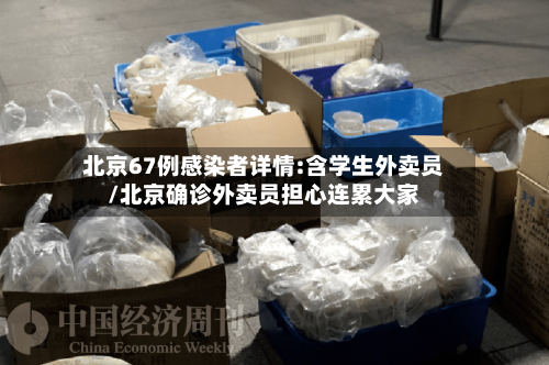 北京67例感染者详情:含学生外卖员/北京确诊外卖员担心连累大家