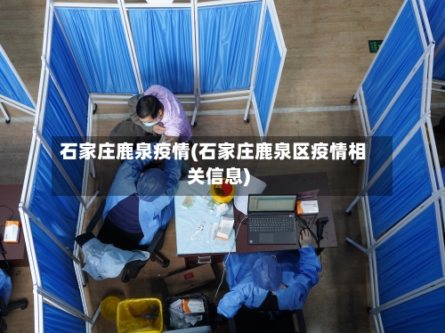 石家庄鹿泉疫情(石家庄鹿泉区疫情相关信息)-第2张图片
