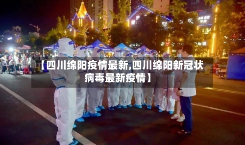 【四川绵阳疫情最新,四川绵阳新冠状病毒最新疫情】-第2张图片