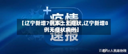 【辽宁新增7例本土无症状,辽宁新增8例无症状病例】