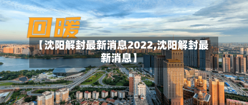 【沈阳解封最新消息2022,沈阳解封最新消息】