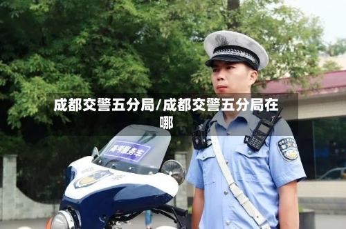 成都交警五分局/成都交警五分局在哪
