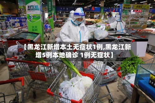 【黑龙江新增本土无症状1例,黑龙江新增5例本地确诊 1例无症状】-第2张图片