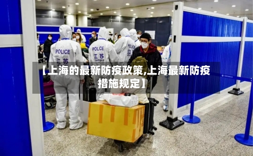 【上海的最新防疫政策,上海最新防疫措施规定】