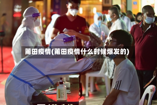 莆田疫情(莆田疫情什么时候爆发的)